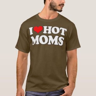 I Love Hot Moms  Funny Mother's Day Red Heart Love T Shirt