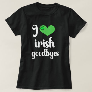 I Love Irish ☘️ Goodbyes T Shirt