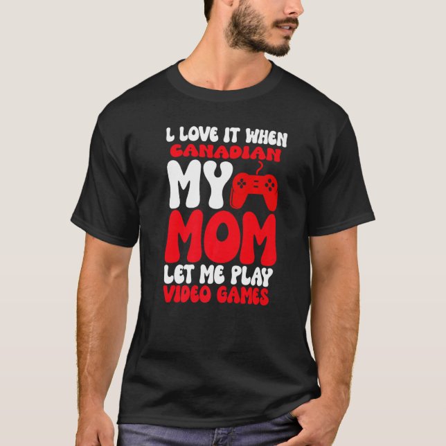 I love it When My Canadian Mom Let Me Play Video G T Shirt (Framsida)
