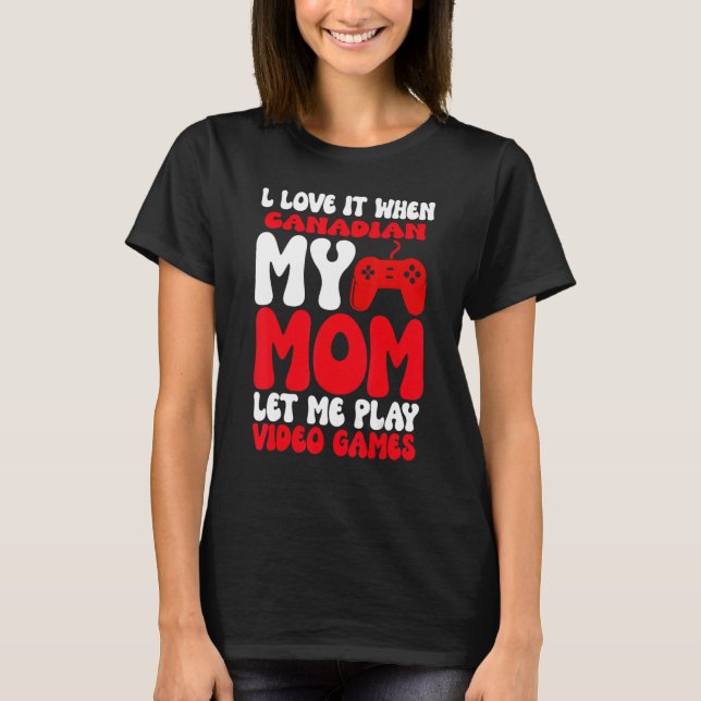 I love it When My Canadian Mom Let Me Play Video G T Shirt (Framsida)