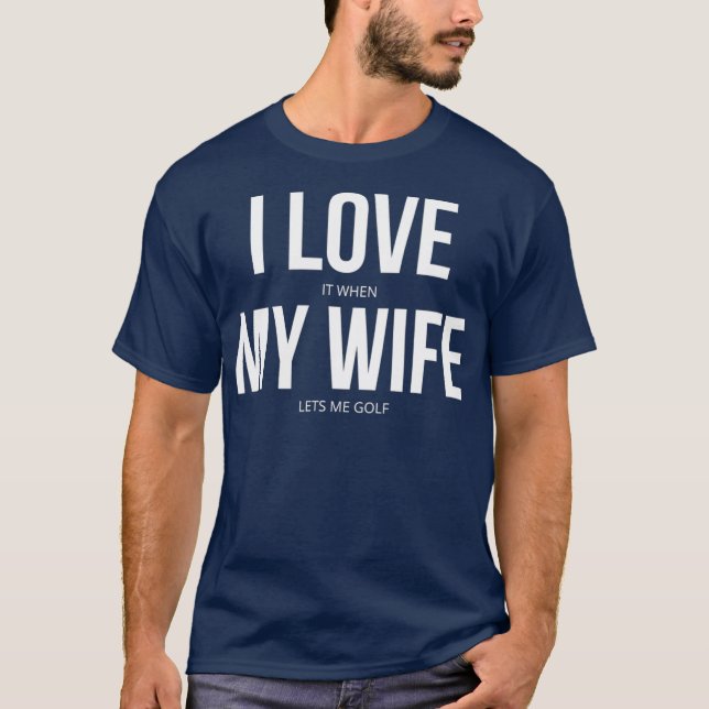 I Love It When My Wife Lets Me Golf T Shirt (Framsida)