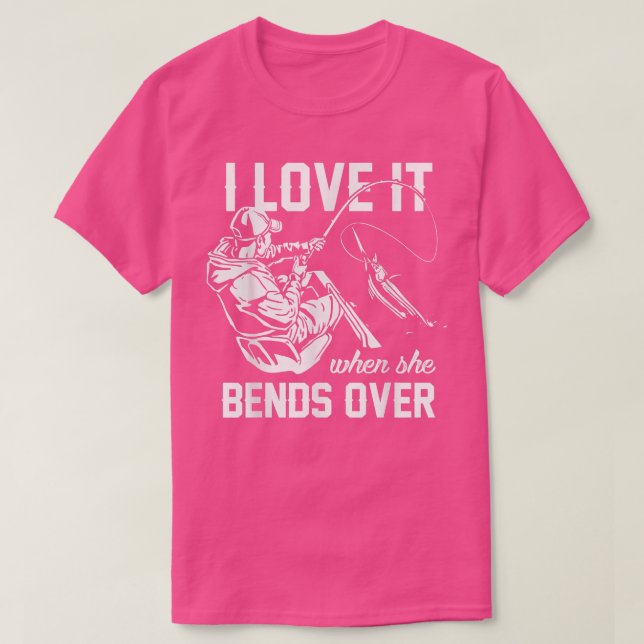 I Love It When She Bends Over Fishing  T Shirt (Design framsida)