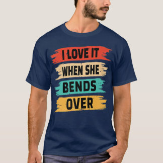 I Love It When She Bends Over  T Shirt