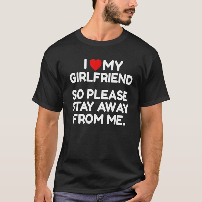 I Love My Girlfriend So Please Stay Away From Me T Shirt (Framsida)
