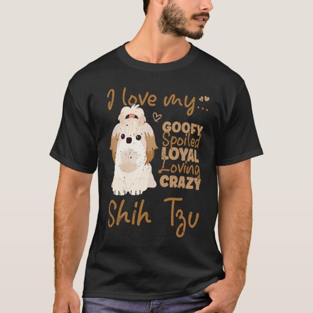 I love my goofy spoiled loyal loving crazy shih tz t shirt (Framsida)