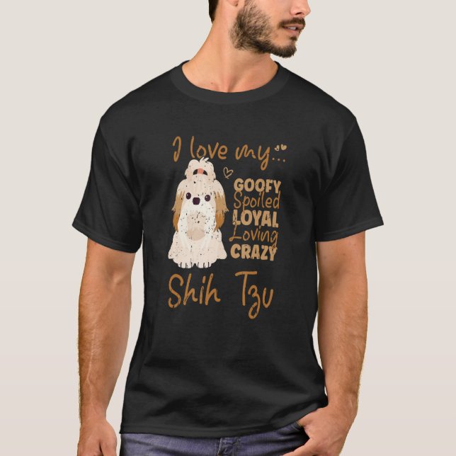 I Love My Goofy Spoiled Loyal Loving Crazy Shih Tz T Shirt (Framsida)
