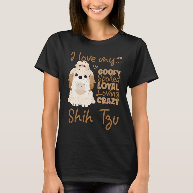 I love my goofy spoiled loyal loving crazy shih tz t shirt (Framsida)