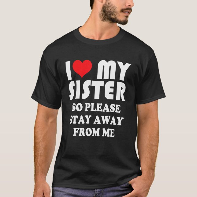 I Love My Sister Shirt So Please Stay Away From Me T Shirt (Framsida)