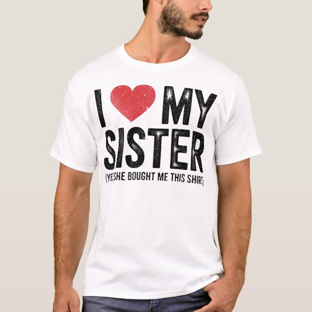 I Love My Sister Yes She Bought Me This Funny  T Shirt (Framsida)