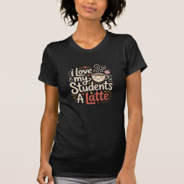 I LOVE my students A LATTE Cute Teacher Coffee Pun T Shirt