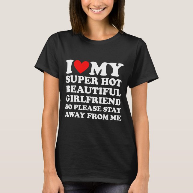 I Love My Super Hot Beautiful Girlfriend Stay Away T Shirt (Framsida)