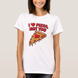 I Love Pizza Not You Shirt T Shirt