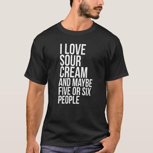 I Love Sour Cream  Sour Cream Meme T Shirt (Framsida)