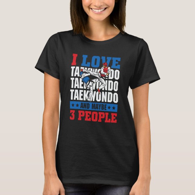 I love Taekwondo and maybe 3 people  Taekwondo T Shirt (Framsida)