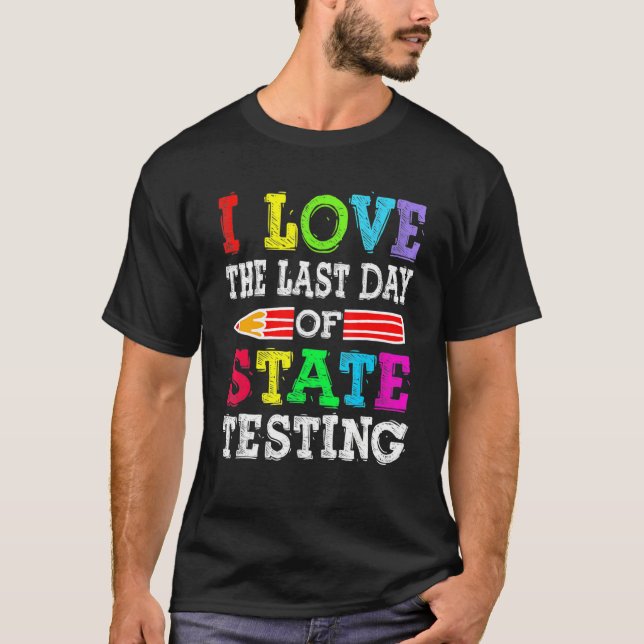 I Love the Last Day of State Testing Teacher Schoo T Shirt (Framsida)