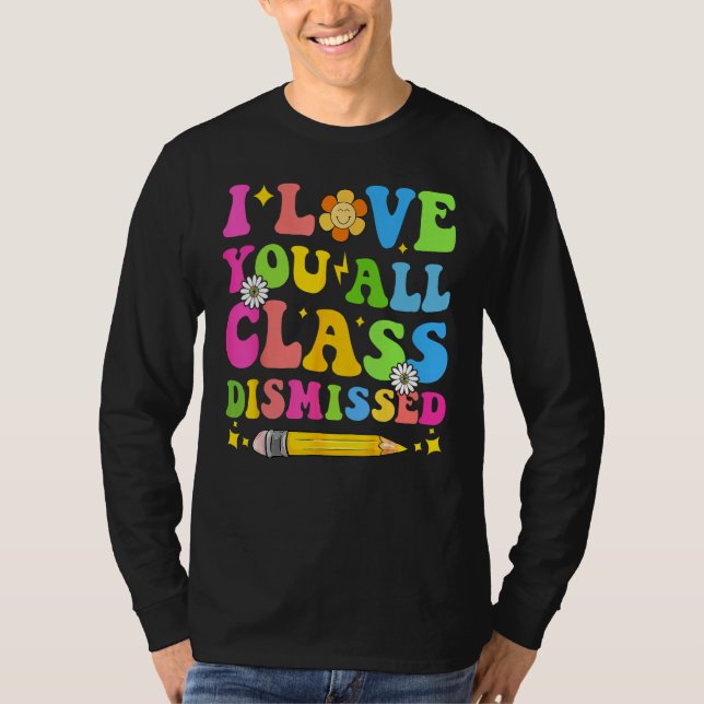 I Love You All Class Dismissed Teacher Last Day Of T Shirt (Framsida)