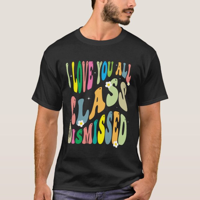I Love You All Class Dismissed Teacher Last Day Of T Shirt (Framsida)