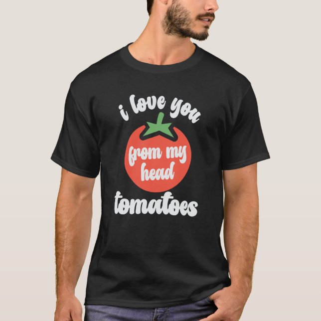I Love You From My Head Tomatoes Tomato Gardener H T Shirt (Framsida)
