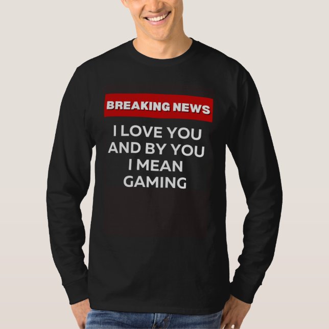 I LOVE YOU GAMING  SARCASTIC HUMOR BREAKING NEWS J T SHIRT (Framsida)