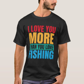 I Love You More Than You Love Fishing Valentine Fi T Shirt