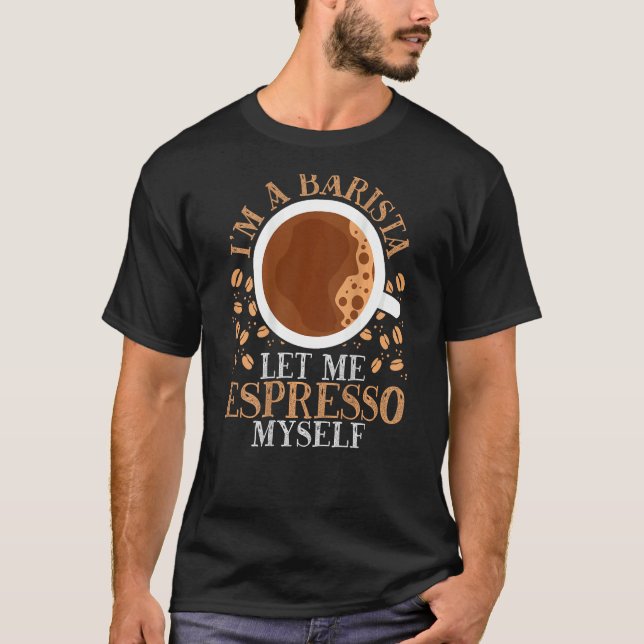 I m A Barista Let Me Espresso Myself Backprint Bar T Shirt (Framsida)