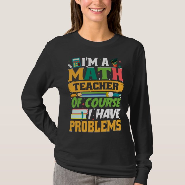I m A Math Teacher Of Course I Have Problems Math T Shirt (Framsida)