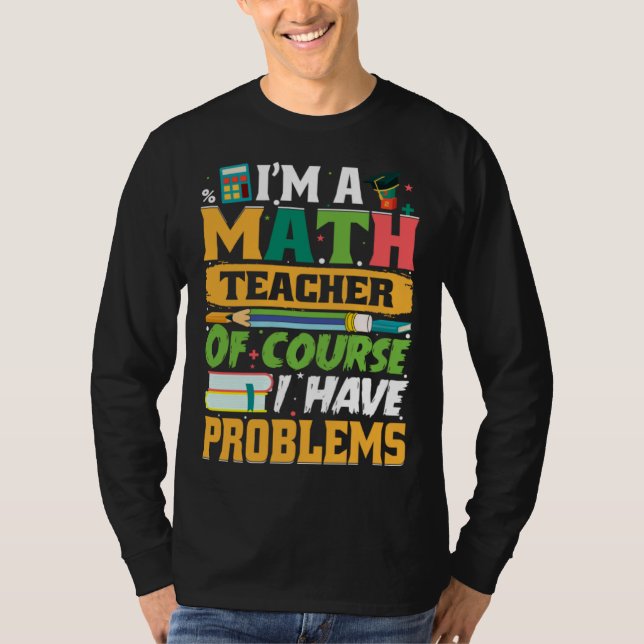 I m A Math Teacher Of Course I Have Problems Math T Shirt (Framsida)
