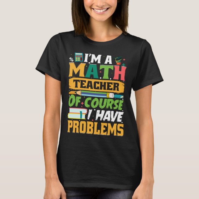 I m A Math Teacher Of Course I Have Problems Math T Shirt (Framsida)