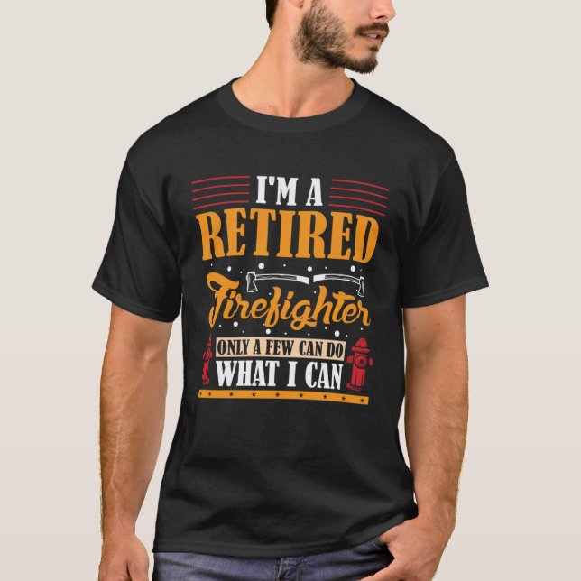 I m a Retired Firefighter only a few can do what I T Shirt (Framsida)