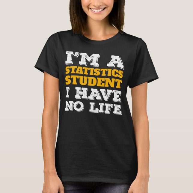 I m a Statistics Student I ve No Life Statistician T Shirt (Framsida)