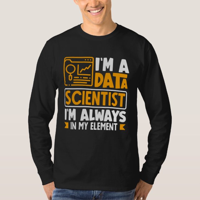 I m Data Scientist I m Always In My Element T Shirt (Framsida)