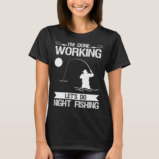 I m Done Working Let s Do Night Fishing T Shirt (Framsida)