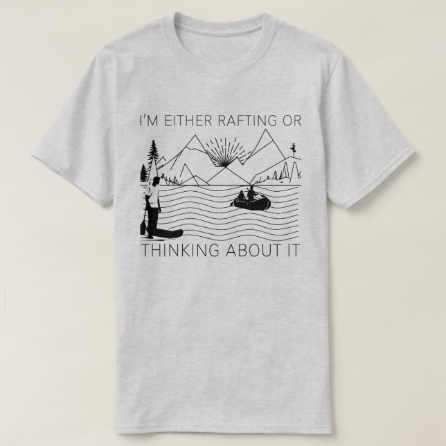 I’m Either Rafting or Thinking About It T Shirt (Design framsida)