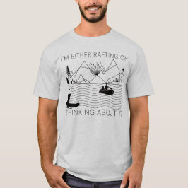 I’m Either Rafting or Thinking About It T Shirt