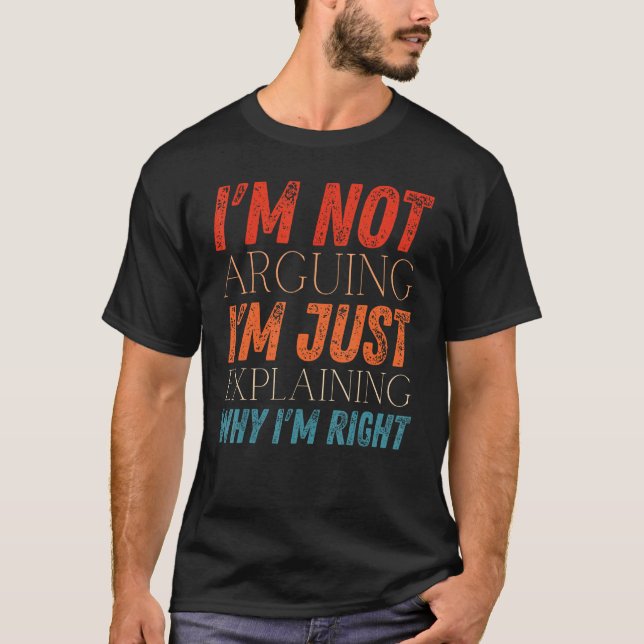 I m Not Arguing I m Just Explaining Why I m Right  T Shirt (Framsida)