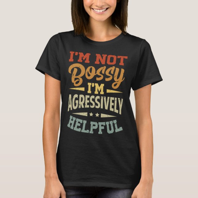 I m Not Bossy  I m Agressively Helpful T Shirt (Framsida)