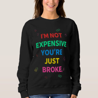I’m Not Expensive You’re Just Broke Sweatshirt T Shirt
