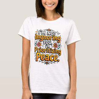 I’m not ignoring you, I’m prioritizing peace T Shirt