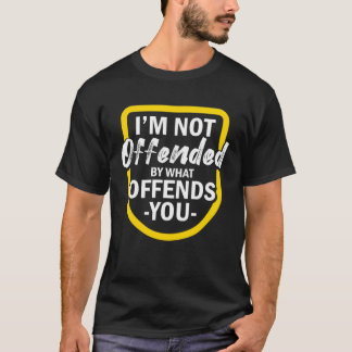 I m Not Offended By What Offends You T Shirt