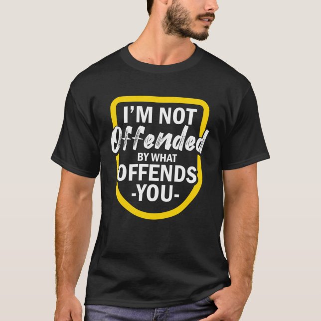 I m Not Offended By What Offends You T Shirt (Framsida)