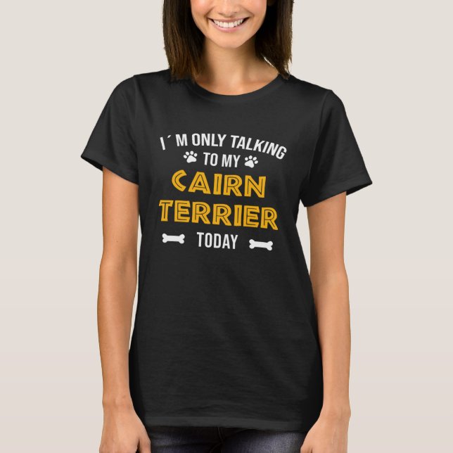 I´m Only Talking To My Cairn Terrier Today T Shirt (Framsida)