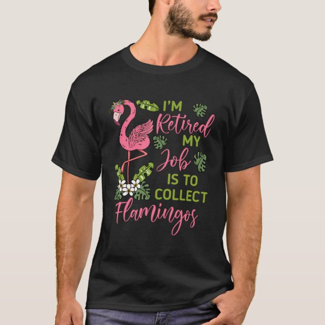 I m Retired My Job Is To Collect Flamingos Retired T Shirt (Framsida)