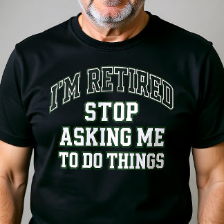 I’m Retired Stop Asking Me To Do Things Funny  T Shirt