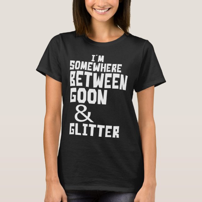 I m Somewhere Between Goon And Glitter  Humor T Shirt (Framsida)