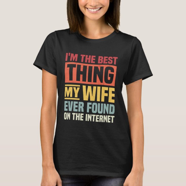 I m The Best Thing My wife Ever Found On The Inter T Shirt (Framsida)