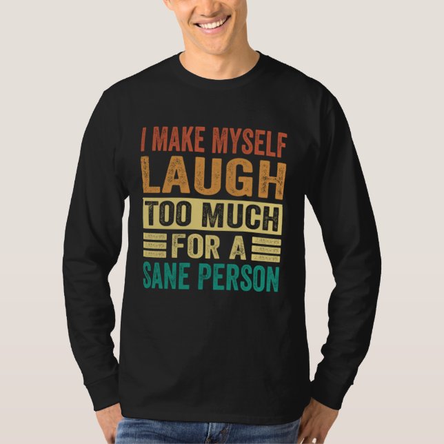I Make Myself Laugh Too Much For A Sane Person T Shirt (Framsida)
