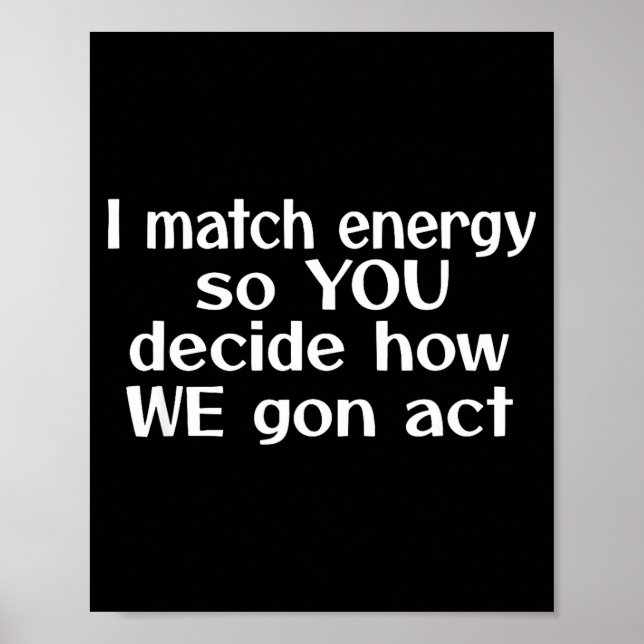 I Match Energy So You Decide How We Gon Act  Poster (Framsidan)