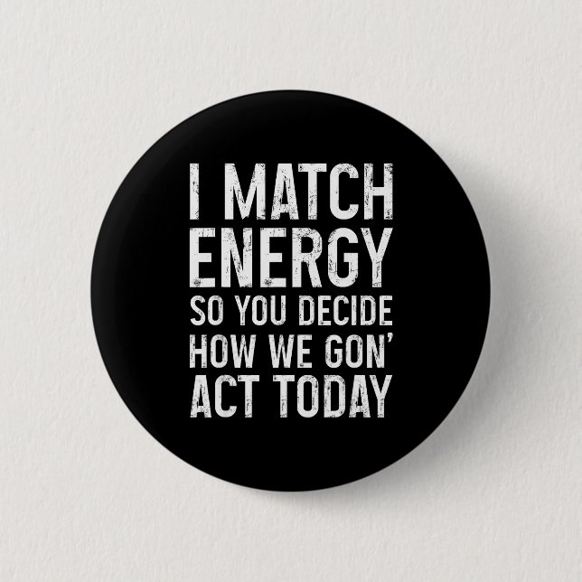 I Match Energy So You Decide How We Gon Act Today  Knapp (Framsida)