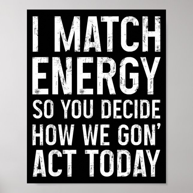 I Match Energy So You Decide How We Gon Act Today  Poster (Framsidan)