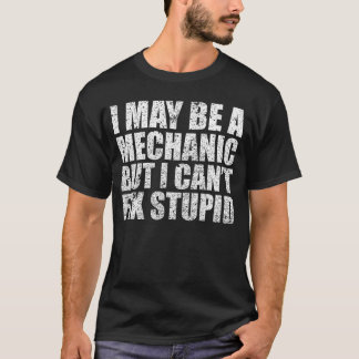 I May Be A Mechanic But I Cant Fi Stupid Sarcasm G T Shirt